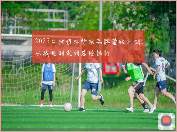 2025年世俱杯赞助品牌营销计划：从战略制定到落地执行