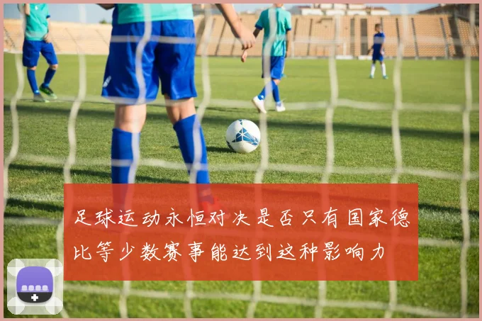 足球运动永恒对决是否只有国家德比等少数赛事能达到这种影响力
