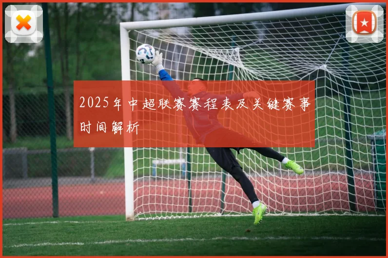 2025年中超联赛赛程表及关键赛事时间解析