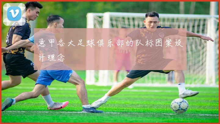 意甲各大足球俱乐部的队标图案设计理念