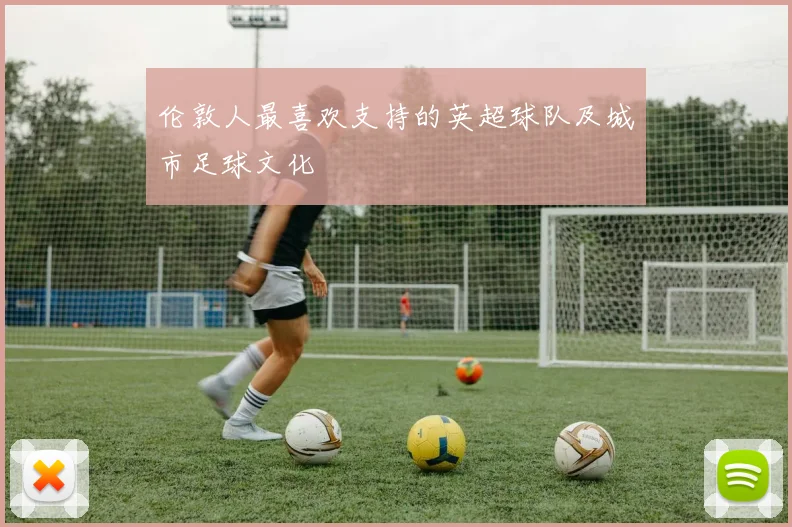 伦敦人最喜欢支持的英超球队及城市足球文化