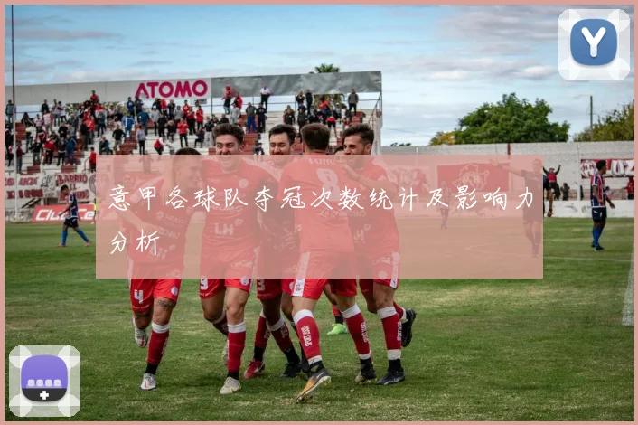 意甲各球队夺冠次数统计及影响力分析