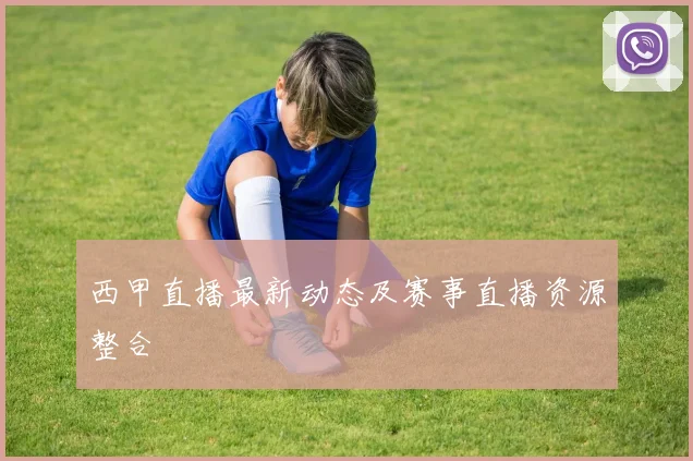 西甲直播最新动态及赛事直播资源整合